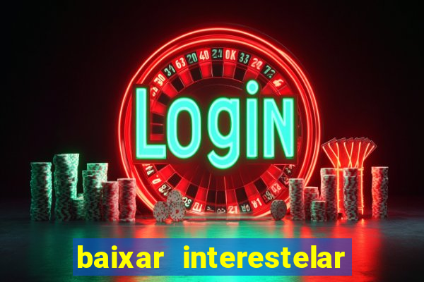 baixar interestelar 4k dublado